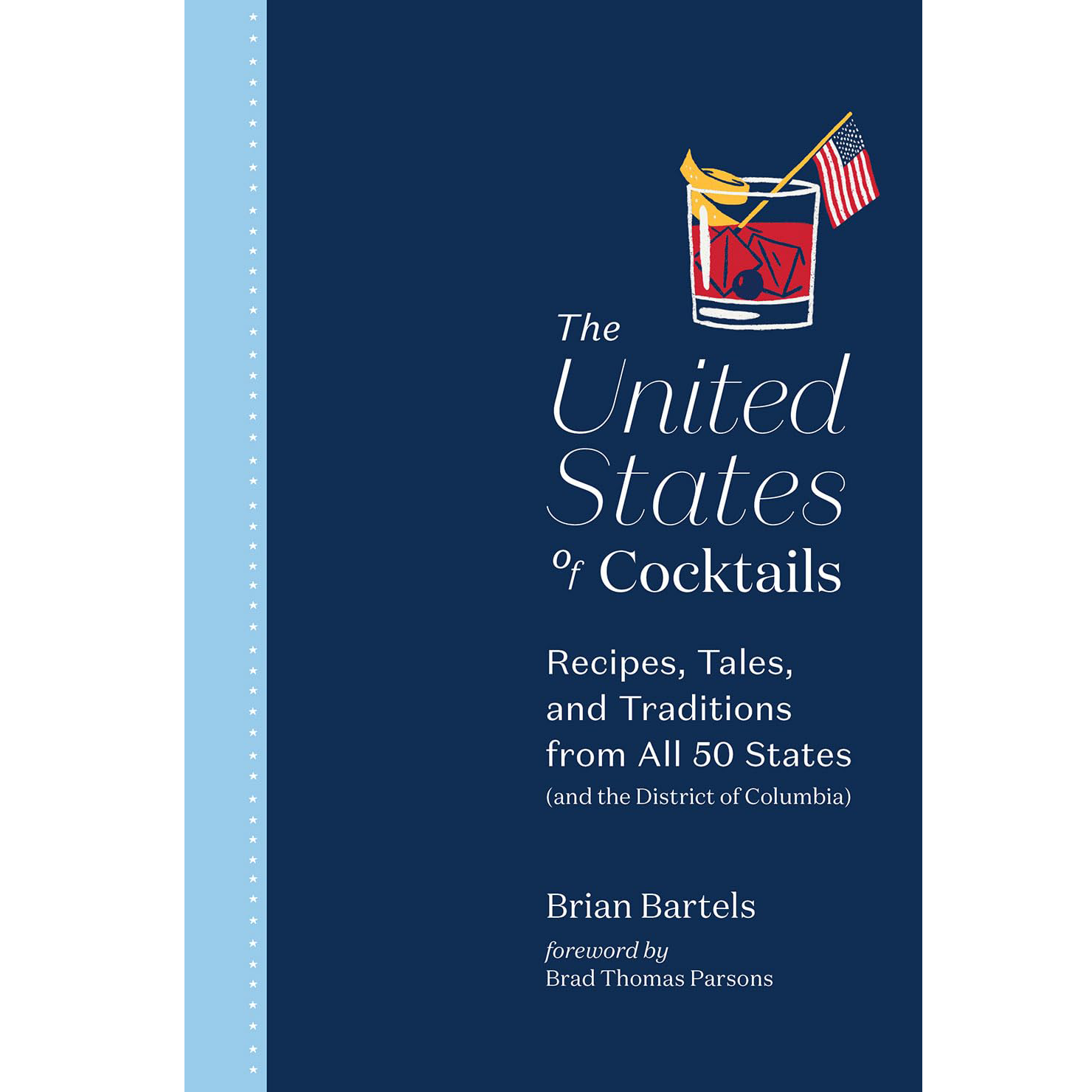 The cover of the United States of Cocktails Book that reads: The United States of Cocktails, and in subtext: "Recipes, Tales, and Traditions from All 50 States (and the District of Columbia), by Brian Bartels foreword by Brad Thomas Parsons.