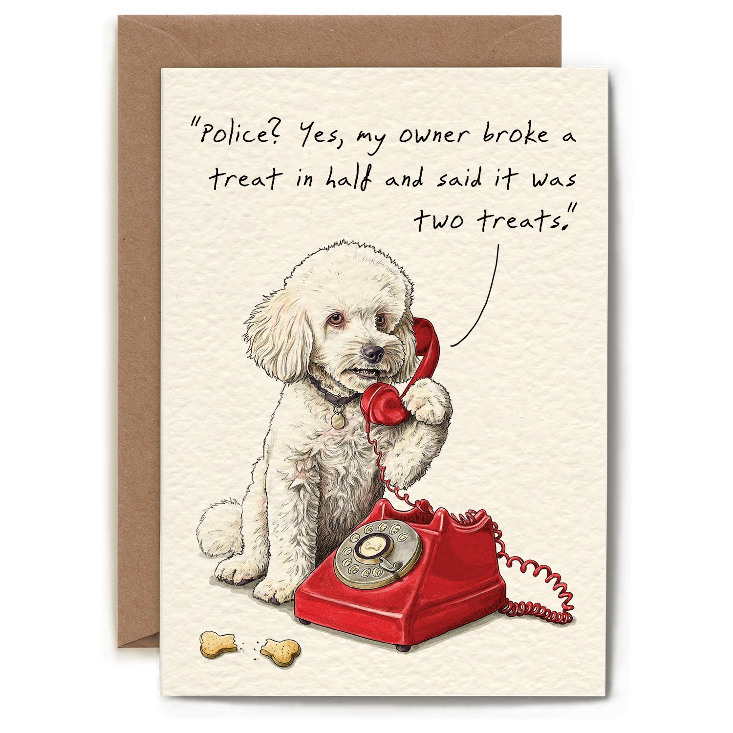 A whimiscal illustration of a dog making a phone call in front of a broken treat and text that reads "Police? Yes my owner broke a treat in half and said it was two treats."