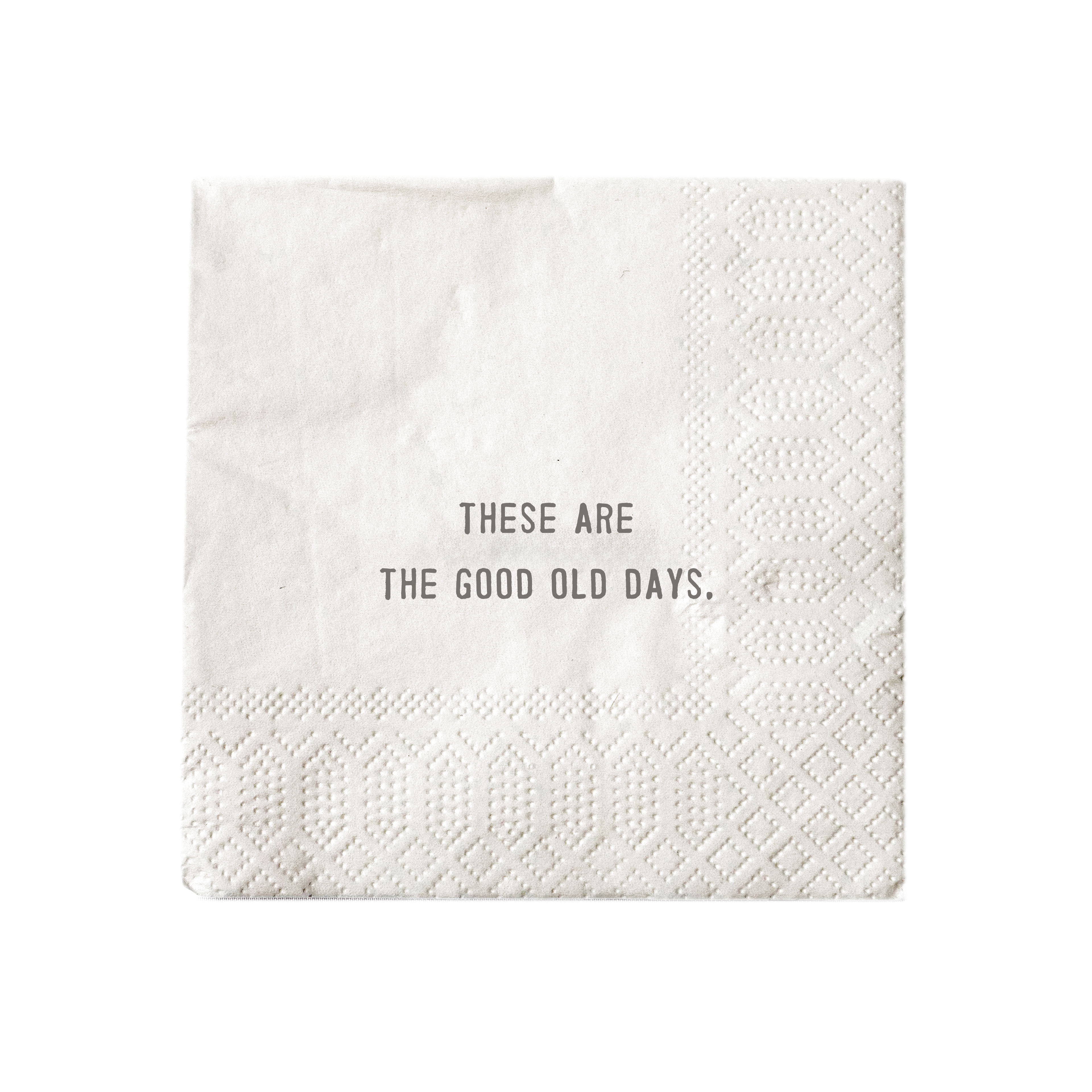 White cocktail napkin printed with "these are the good old days."