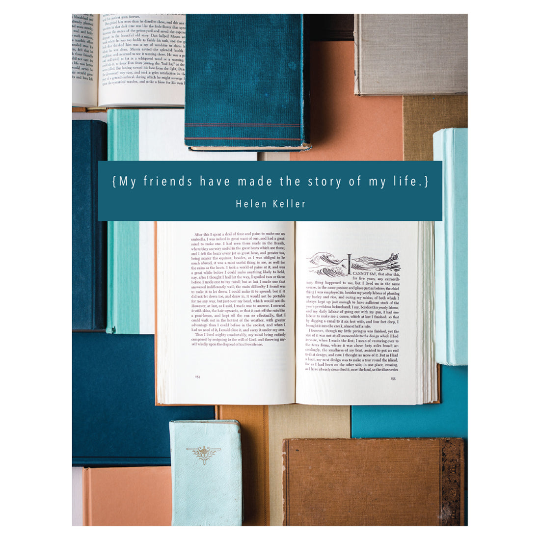 A top-down photo of various antique books with blue, brown and tan covers, mostly closed and layered together and two open to show the text, with &quot;{My friends have made the story of my life.} Helen Keller&quot; printed over the image.