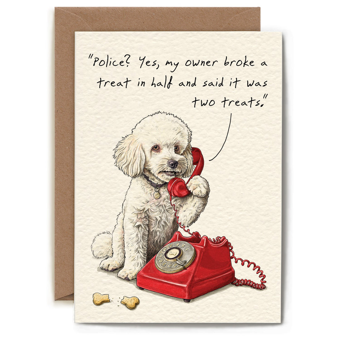 A whimiscal illustration of a dog making a phone call in front of a broken treat and text that reads "Police? Yes my owner broke a treat in half and said it was two treats."