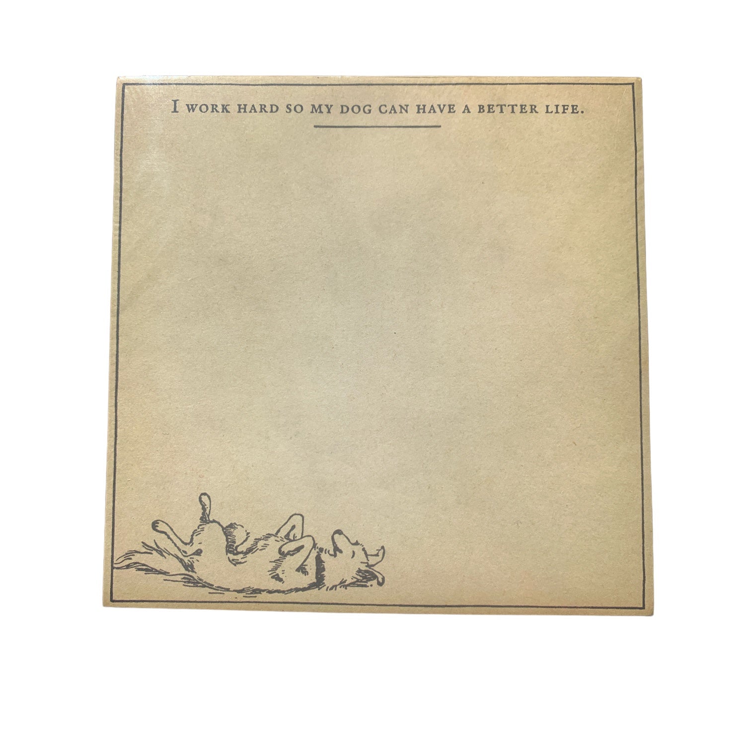 A beige notepad with the quote "I WORK HARD SO MY DOG CAN HAVE A BETTER LIFE."  at the top and a small illustration of a dog on its back at the bottom.